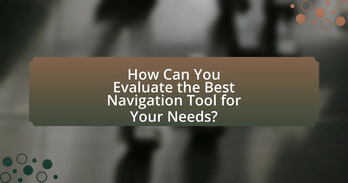How Can You Evaluate the Best Navigation Tool for Your Needs?