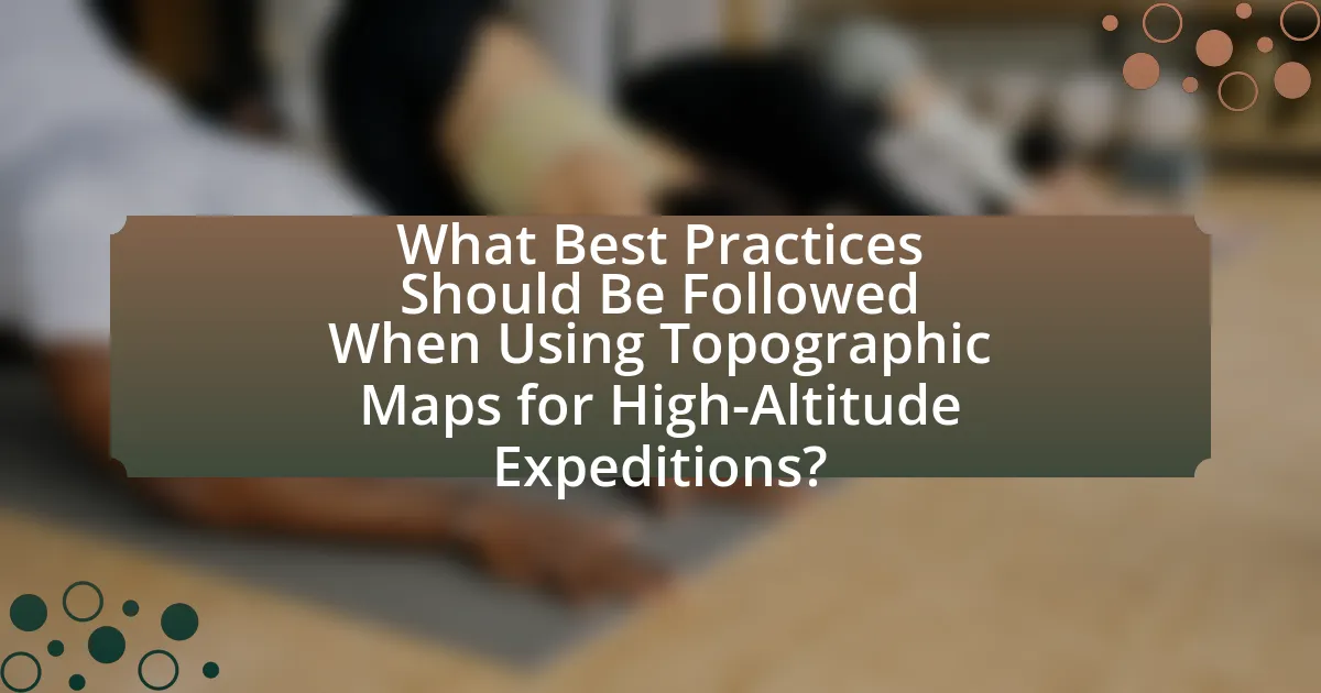 What Best Practices Should Be Followed When Using Topographic Maps for High-Altitude Expeditions?