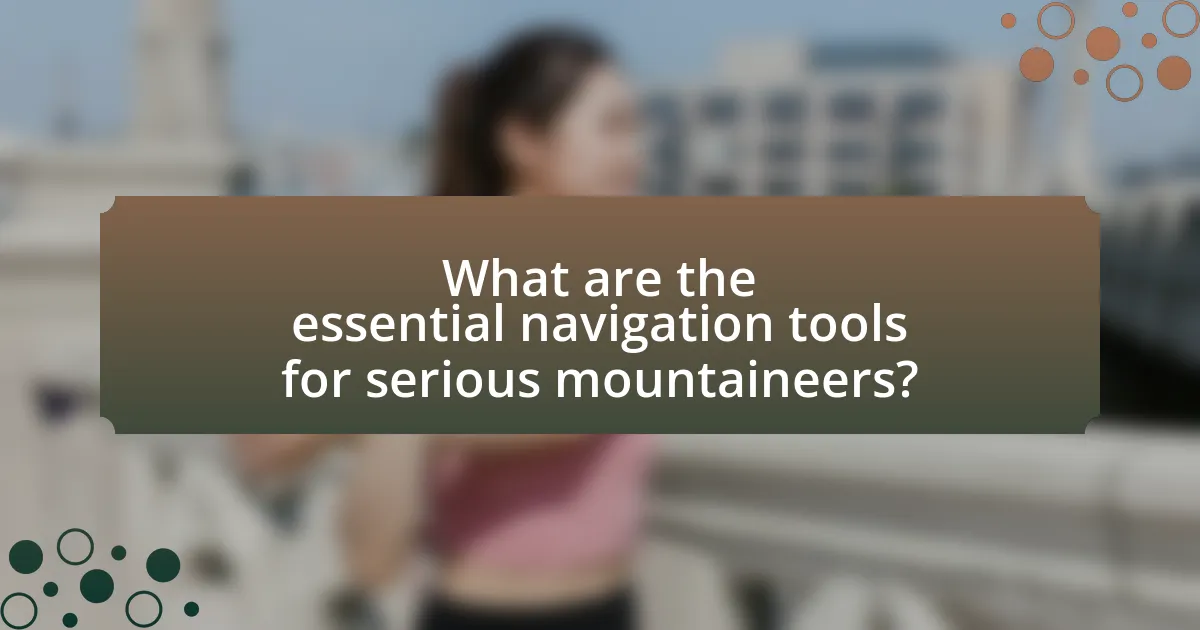 What are the essential navigation tools for serious mountaineers?
