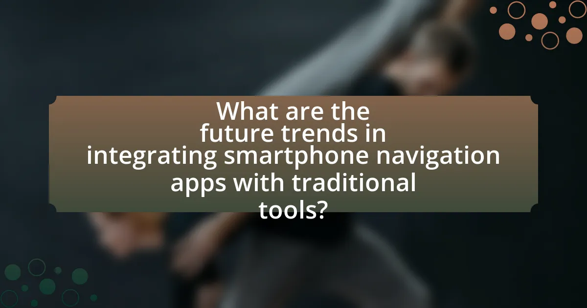 What are the future trends in integrating smartphone navigation apps with traditional tools?