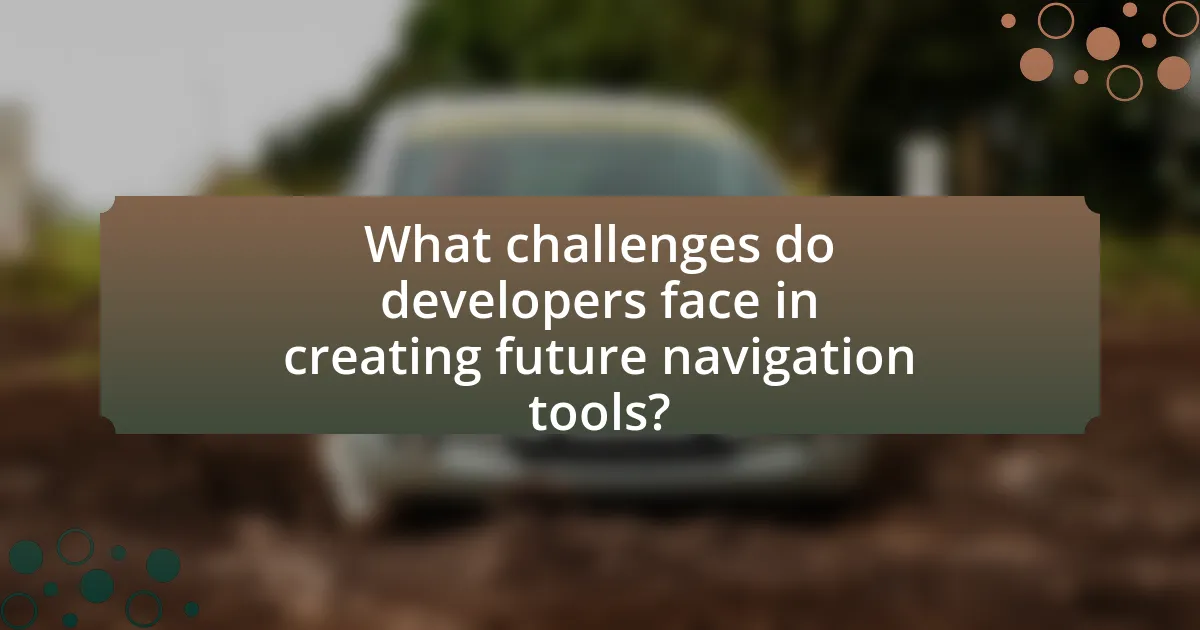 What challenges do developers face in creating future navigation tools?