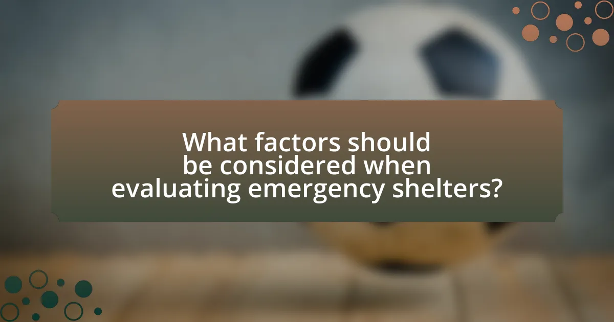 What factors should be considered when evaluating emergency shelters?
