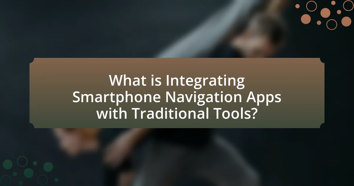What is Integrating Smartphone Navigation Apps with Traditional Tools?
